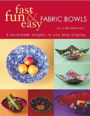 Fast, Fun & Easy Fabric Bowls: 5 Reversible Shapes to Use & Display