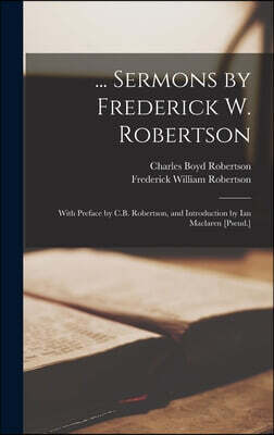... Sermons by Frederick W. Robertson: With Preface by C.B. Robertson, and Introduction by Ian Maclaren [Pseud.]