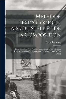Methode Lexicologique. Abc Du Style Et De La Composition; Petits Exercices Pour Amener Insensiblement Les Eleves A Rendre Leurs Pensees; Synonymie Des