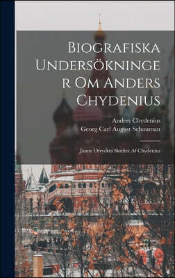 Biografiska Undersokninger Om Anders Chydenius: Jamte Otryckta Skrifter Af Chydenius