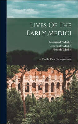 Lives Of The Early Medici: As Told In Their Correspondence