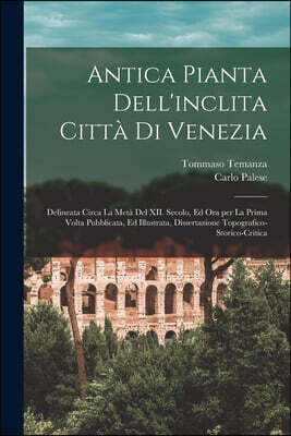 Antica pianta dell'inclita citta di Venezia: Delineata circa la meta del XII. secolo, ed ora per la prima volta pubblicata, ed illustrata, dissertazio