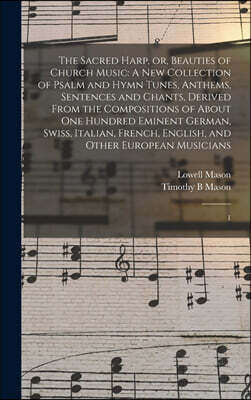 Legare Street Press The Sacred Harp, or, Beauties of Church Music: A new Collection of Psalm and Hymn Tunes, Anthems, Sentences and Chants, Derived From the Compositions