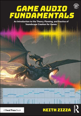 Game Audio Fundamentals: An Introduction to the Theory, Planning, and Practice of Soundscape Creation for Games