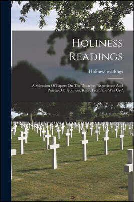 Holiness Readings: A Selection Of Papers On The Doctrine, Experience And Practice Of Holiness, Repr. From 'the War Cry'