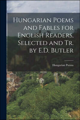 Hungarian Poems and Fables for English Readers, Selected and Tr. by E.D. Butler