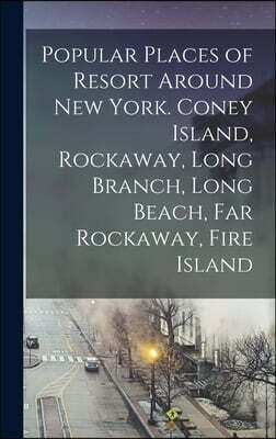 Popular Places of Resort Around New York. Coney Island, Rockaway, Long Branch, Long Beach, Far Rockaway, Fire Island