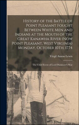 History of the Battle of Point Pleasant Fought Between White Men and Indians at the Mouth of the Great Kanawha River (Now Point Pleasant, West Virgini