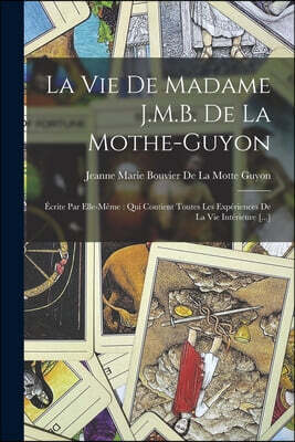 Legare Street Press La Vie De Madame J.M.B. De La Mothe-Guyon: Ecrite Par Elle-Meme: Qui Contient Toutes Les Experiences De La Vie Interieure [...]