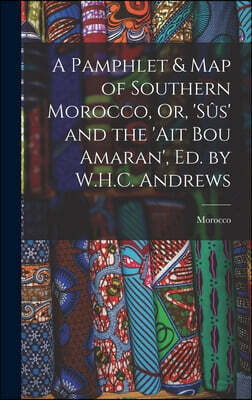 A Pamphlet & Map of Southern Morocco, Or, 'sus' and the 'ait Bou Amaran', Ed. by W.H.C. Andrews