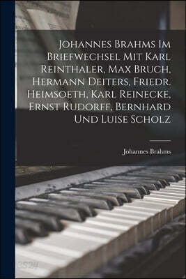 Johannes Brahms Im Briefwechsel Mit Karl Reinthaler, Max Bruch, Hermann Deiters, Friedr. Heimsoeth, Karl Reinecke, Ernst Rudorff, Bernhard Und Luise S