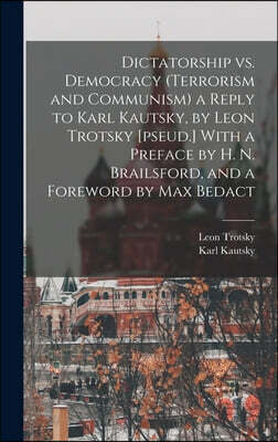 Dictatorship vs. Democracy (Terrorism and Communism) a Reply to Karl Kautsky, by Leon Trotsky [pseud.] With a Preface by H. N. Brailsford, and a Forew