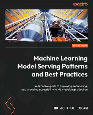 Machine Learning Model Serving Patterns and Best Practices: A definitive guide to deploying, monitoring, and providing accessibility to ML models in p