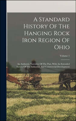 A Standard History Of The Hanging Rock Iron Region Of Ohio: An Authentic Narrative Of The Past, With An Extended Survey Of The Industrial And Commerci