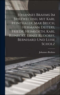 Johannes Brahms Im Briefwechsel Mit Karl Reinthaler, Max Bruch, Hermann Deiters, Friedr. Heimsoeth, Karl Reinecke, Ernst Rudorff, Bernhard Und Luise S