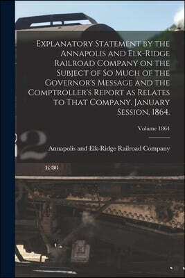 Explanatory Statement by the Annapolis and Elk-Ridge Railroad Company on the Subject of So Much of the Governor's Message and the Comptroller's Report