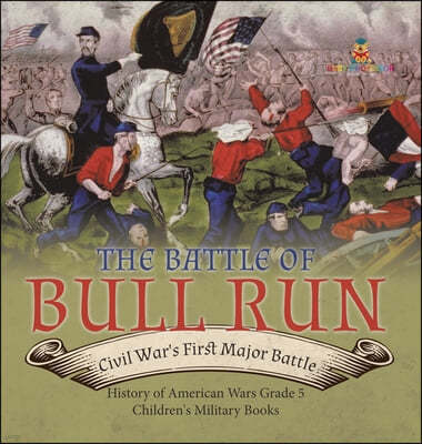 The Battle of Bull Run: Civil War's First Major Battle History of American Wars Grade 5 Children's Military Books