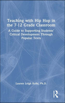 Teaching with Hip Hop in the 7-12 Grade Classroom: A Guide to Supporting Students' Critical Development Through Popular Texts