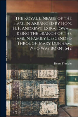 Legare Street Press The Royal Lineage of the Hamlin Arranged by Hon. H. F. Andrews, Exira, Iowa ... Being the Branch of the Hamlin Family Descended Through Mary Dunham, W