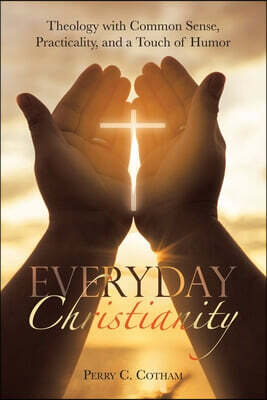 Everyday Christianity: Theology with Common Sense, Practicality, and a Touch of Humor
