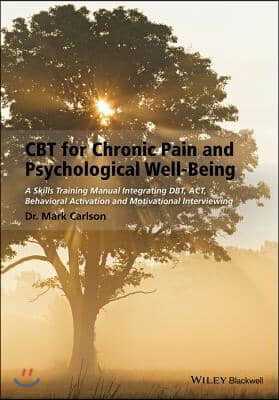 CBT for Chronic Pain and Psychological Well-Being: A Skills Training Manual Integrating Dbt, Act, Behavioral Activation and Motivational Interviewing