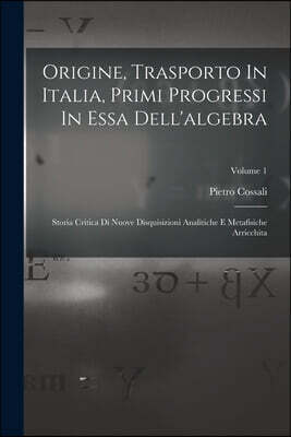 Legare Street Press Origine, Trasporto In Italia, Primi Progressi In Essa Dell'algebra: Storia Critica Di Nuove Disquisizioni Analitiche E Metafisiche Arricchita; Volume