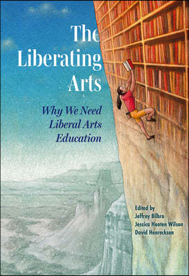 The Liberating Arts: Why We Need Liberal Arts Education