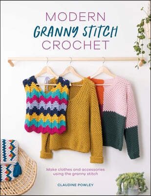 Modern Granny Stitch Crochet: Crochet Clothes and Accessories Using the Granny Square Stitch