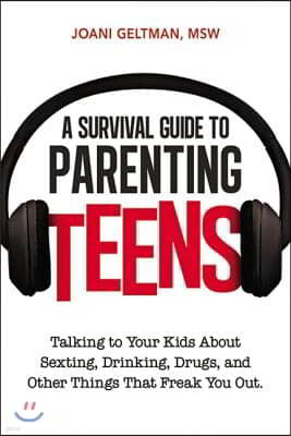 A Survival Guide to Parenting Teens: Talking to Your Kids about Sexting, Drinking, Drugs, and Other Things That Freak You Out