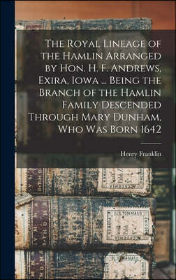 Legare Street Press The Royal Lineage of the Hamlin Arranged by Hon. H. F. Andrews, Exira, Iowa ... Being the Branch of the Hamlin Family Descended Through Mary Dunham, W