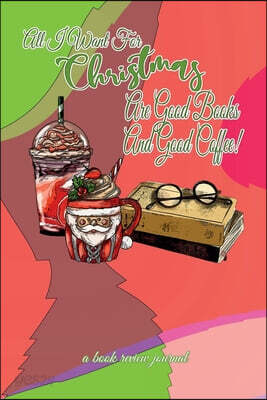 All I Want For Christmas Are Good Books And Good Coffee! A Book Review Journal: Booktok Journal For Coffee Lovers, Holiday Theme, 6"x9"