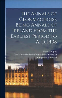 The Annals of Clonmacnoise Being Annals of Ireland From the Earliest Period to A. D. 1408