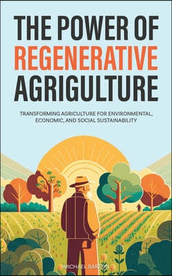 The Power of Regenerative Agriculture: Transforming Agriculture for Environmental, Economic, and Social Sustainability