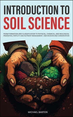 Introduction to Soil Science: From Formation and Classification to Physical, Chemical, and Biological Properties, Fertility and Nutrient Management,