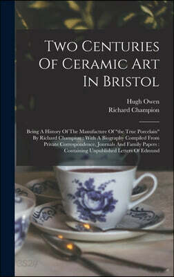 Two Centuries Of Ceramic Art In Bristol: Being A History Of The Manufacture Of "the True Porcelain" By Richard Champion: With A Biography Compiled Fro