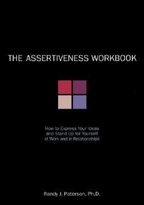 The Assertiveness Workbook: How to Express Your Ideas & Stand Up for Yourself at Work & in Relationships