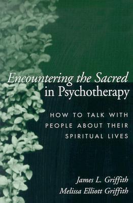 Encountering the Sacred in Psychotherapy: How to Talk with People about Their Spiritual Lives