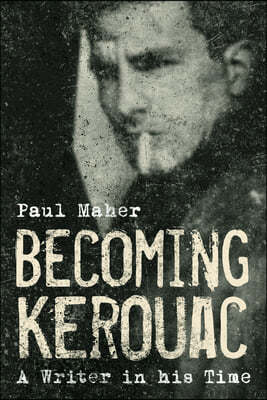Becoming Kerouac: A Writer in His Time