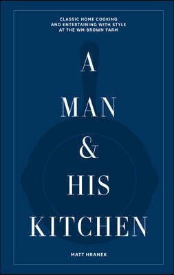 A Man & His Kitchen: Classic Home Cooking and Entertaining with Style at the Wm Brown Farm