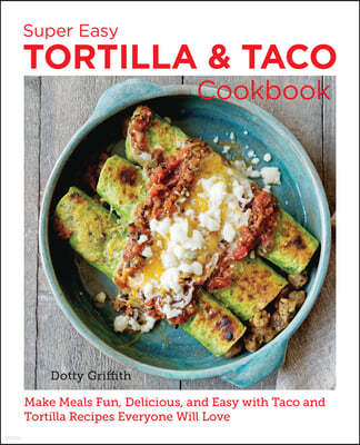 Super Easy Tortilla and Taco Cookbook: Make Meals Fun, Delicious, and Easy with Taco and Tortilla Recipes Everyone Will Love