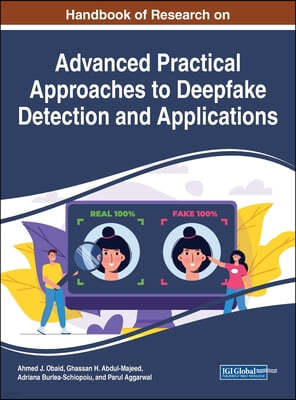 Handbook of Research on Advanced Practical Approaches to Deepfake Detection and Applications