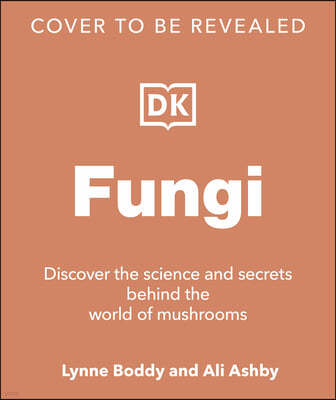 Fungi: Discover the Science and Secrets Behind the World of Mushrooms