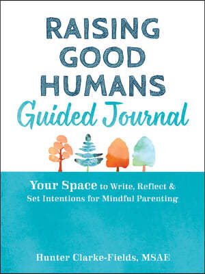 Raising Good Humans Guided Journal: Your Space to Write, Reflect, and Set Intentions for Mindful Parenting