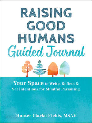 Raising Good Humans Guided Journal: Your Space to Write, Reflect, and Set Intentions for Mindful Parenting