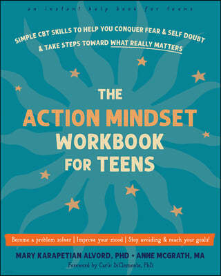 The Action Mindset Workbook for Teens: Simple CBT Skills to Help You Conquer Fear and Self-Doubt and Take Steps Toward What Really Matters