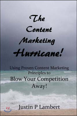 The Content Marketing Hurricane: How to Use Proven Content Marketing Principles to Blow Your Competition Away!