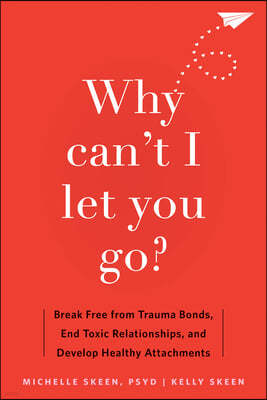 Why Can't I Let You Go?: Break Free from Trauma Bonds, End Toxic Relationships, and Develop Healthy Attachments