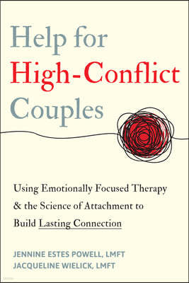 Help for High-Conflict Couples: Using Emotionally Focused Therapy and the Science of Attachment to Build Lasting Connection