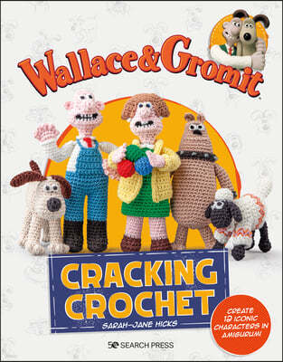 Wallace & Gromit: Cracking Crochet: Create 12 Iconic Characters in Amigurumi