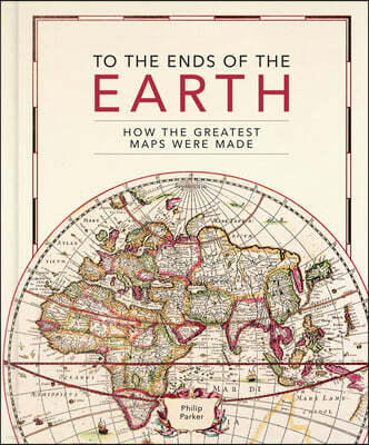 To the Ends of the Earth: How the Greatest Maps Were Made